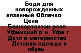 Боди для новорожденных вязанный“Облачко“.  › Цена ­ 800 - Башкортостан респ., Уфимский р-н, Уфа г. Дети и материнство » Детская одежда и обувь   